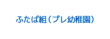 ふたば組（プレ幼稚園）